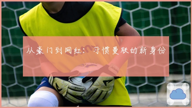 从豪门到网红：习惯曼联的新身份