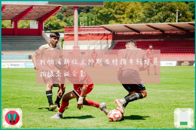 利物浦新任主帅斯洛特携年轻球员拍摄圣诞合影