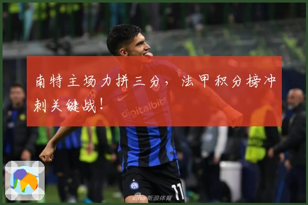 南特主场力拼三分，法甲积分榜冲刺关键战！