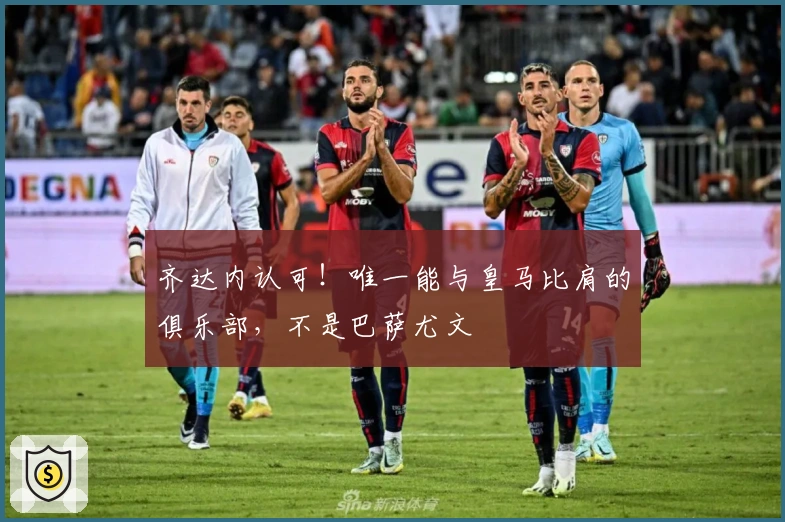 齐达内认可！唯一能与皇马比肩的俱乐部，不是巴萨尤文