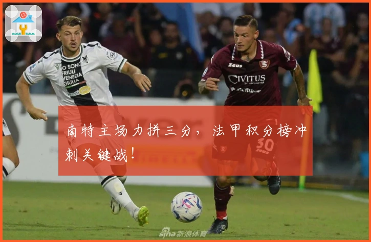 南特主场力拼三分，法甲积分榜冲刺关键战！