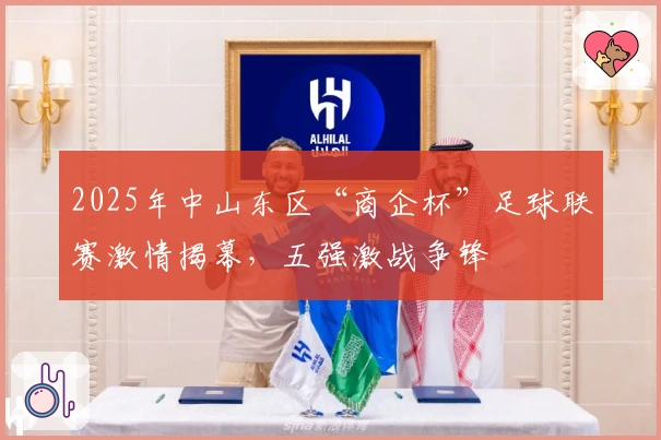 2025年中山东区“商企杯”足球联赛激情揭幕，五强激战争锋